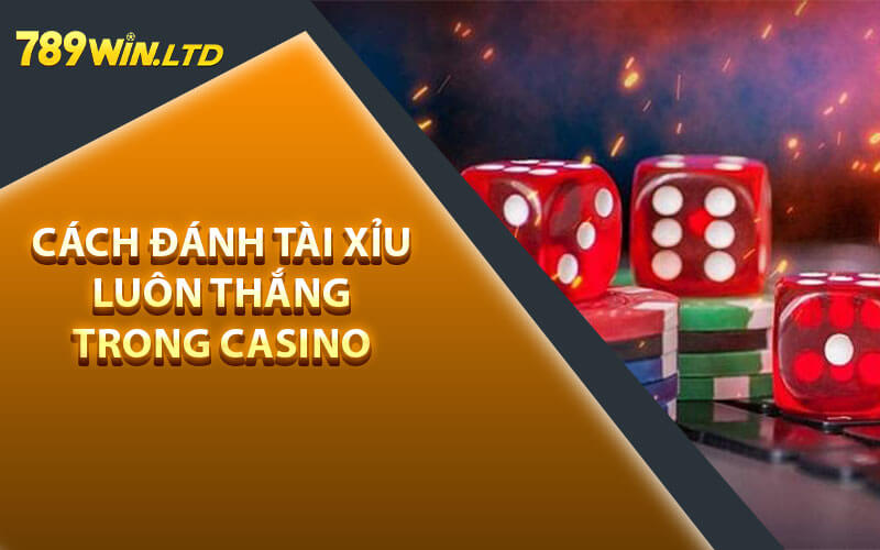 Cách Đánh Tài Xỉu Luôn Thắng Trong Casino