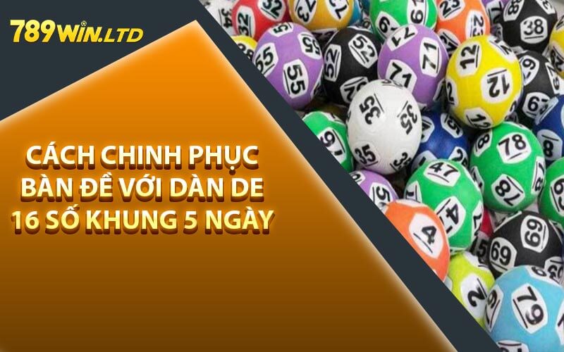 Cách Chinh Phục Bàn Đề với Dàn De 16 Số Khung 5 Ngày