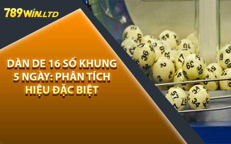 Dàn De 16 Số Khung 5 Ngày: Phân Tích Hiệu Đặc Biệt